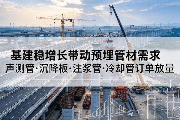 长沙基建稳增长带动预埋监测管材需求，声测管、沉降板、注浆管订单持续放量