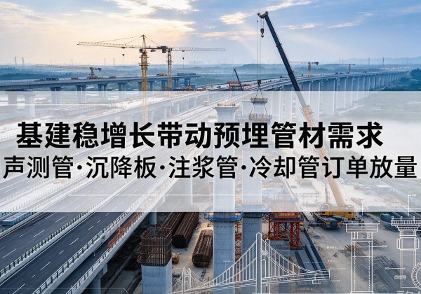 长沙基建稳增长带动预埋监测管材需求，声测管、沉降板、注浆管订单持续放量